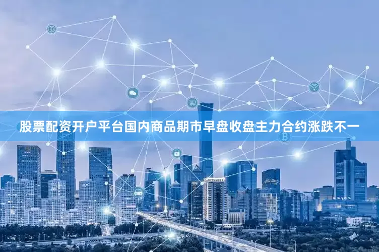 股票配资开户平台国内商品期市早盘收盘主力合约涨跌不一