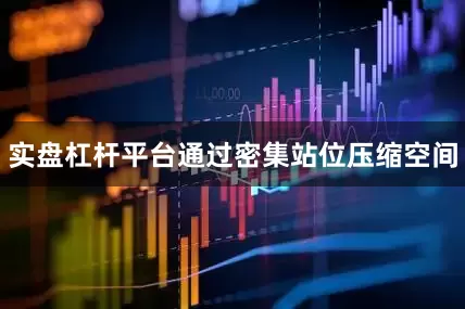 实盘杠杆平台通过密集站位压缩空间