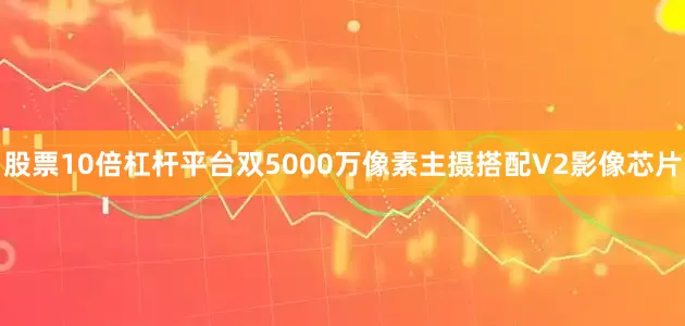 股票10倍杠杆平台双5000万像素主摄搭配V2影像芯片