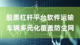 股票杠杆平台软件运输车辆多元化覆盖防尘网