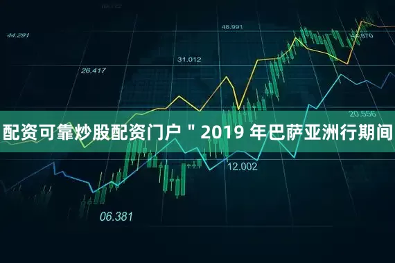 配资可靠炒股配资门户＂2019 年巴萨亚洲行期间