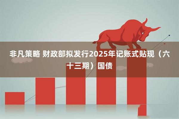 非凡策略 财政部拟发行2025年记账式贴现（六十三期）国债