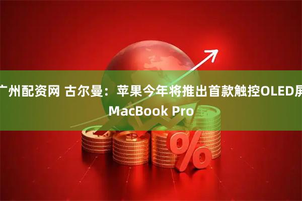 广州配资网 古尔曼:苹果今年将推出首款触控OLED屏MacBook Pro