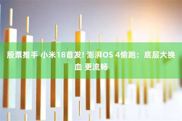 股票推手 小米18首发! 澎湃OS 4偷跑:底层大换血 更流畅