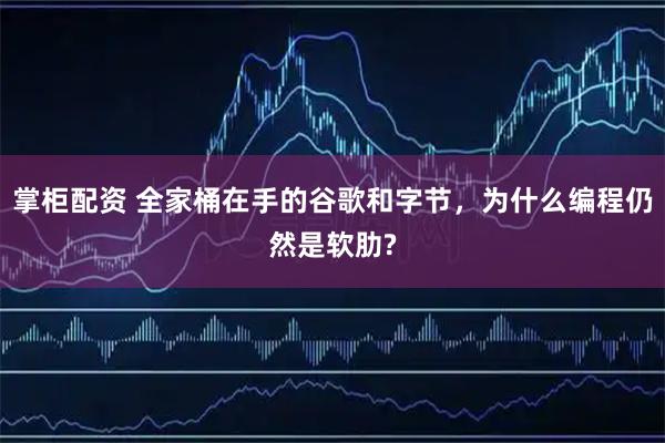掌柜配资 全家桶在手的谷歌和字节,为什么编程仍然是软肋?