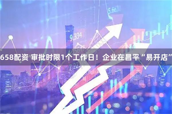 658配资 审批时限1个工作日！企业在昌平“易开店”