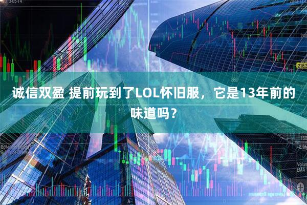 诚信双盈 提前玩到了LOL怀旧服，它是13年前的味道吗？