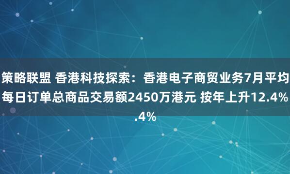 策略联盟 香港科技探索：香港电子商贸业务7月平均每日订单总商品交易额2450万港元 按年上升12.4%